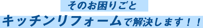 キッチンリフォームで解決!!