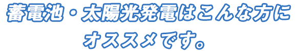 蓄電池・太陽光発電はこんな方にオススメです。